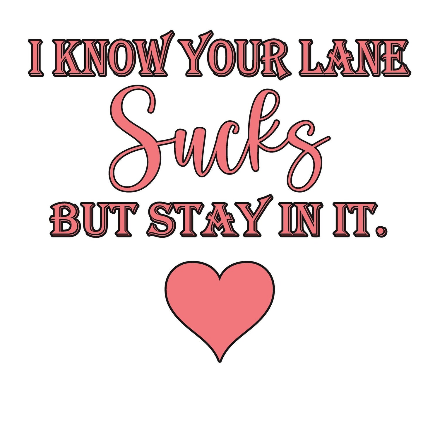 I Know Your Lane Sucks But Stay In it. PNG/SVG Digital File